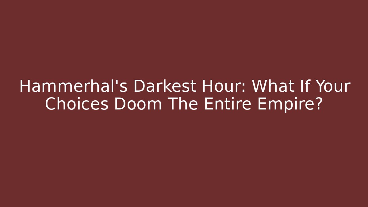 Hammerhal's Darkest Hour: What If Your Choices Doom The Entire Empire?