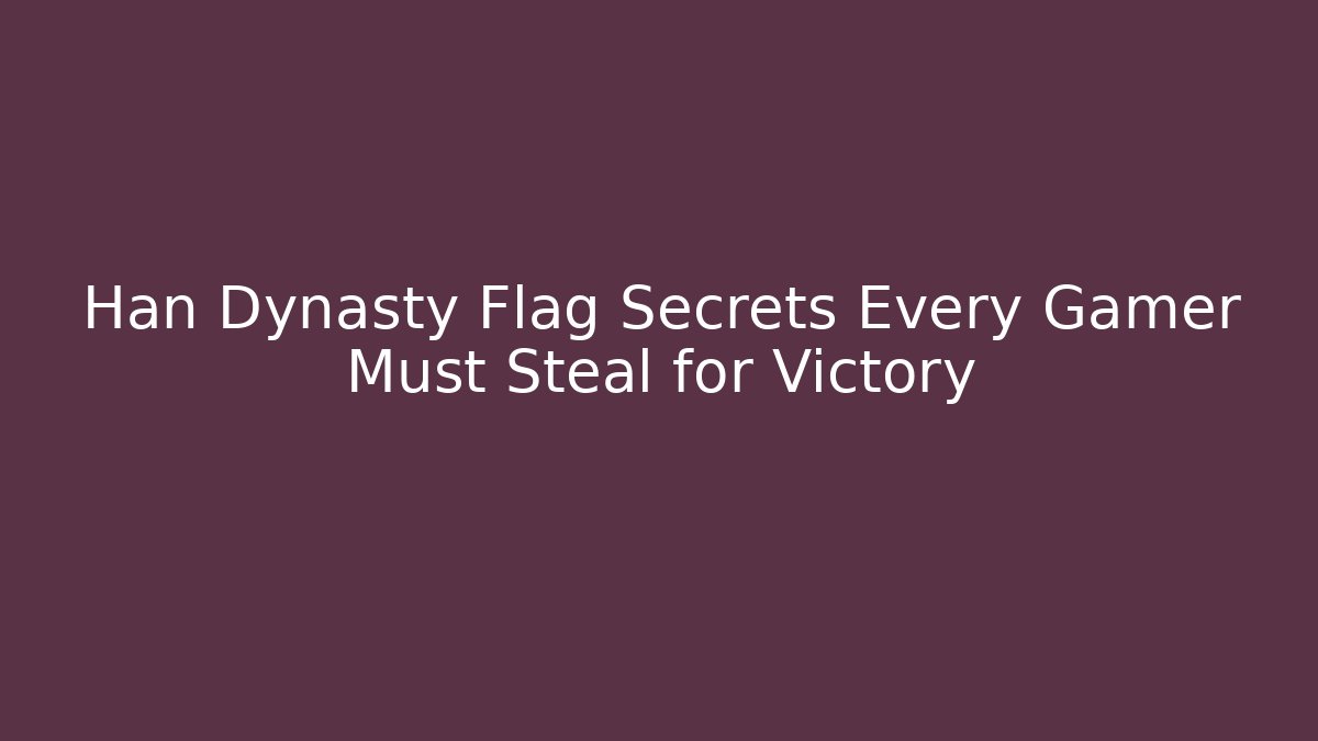 Han Dynasty Flag Secrets Every Gamer Must Steal for Victory