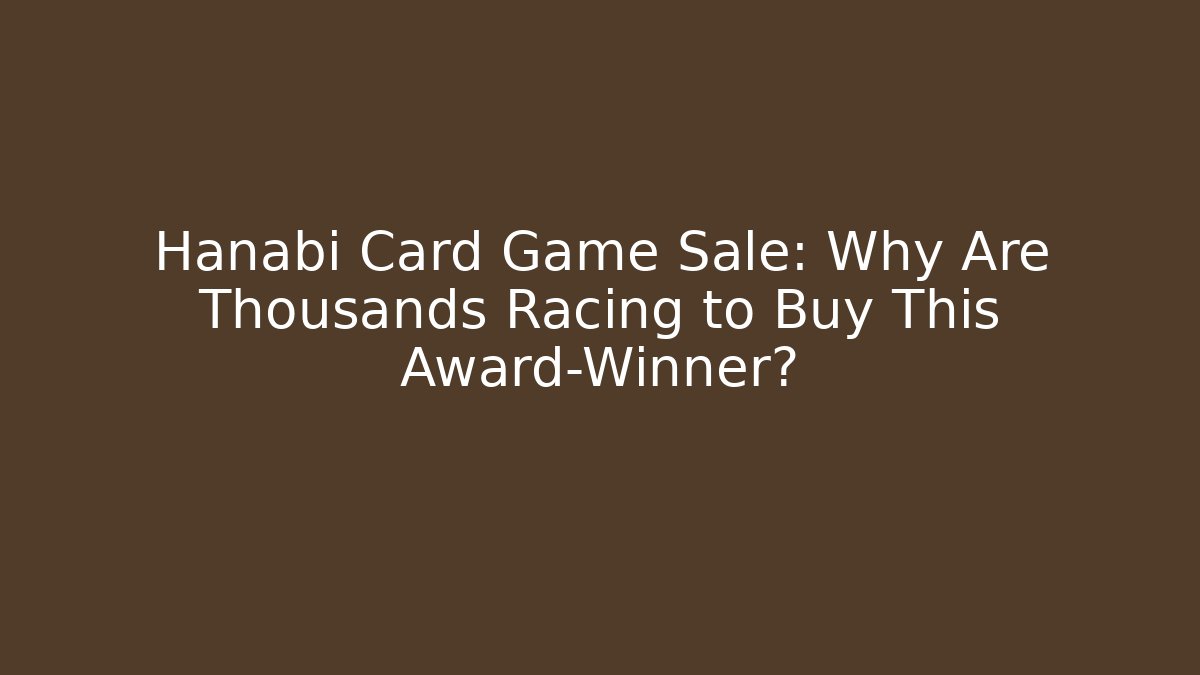 Hanabi Card Game Sale: Why Are Thousands Racing to Buy This Award-Winner?