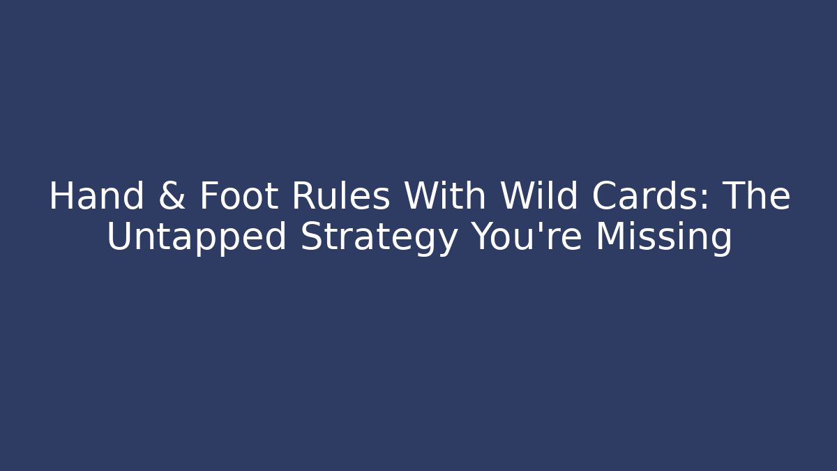 Hand & Foot Rules With Wild Cards: The Untapped Strategy You’re Missing