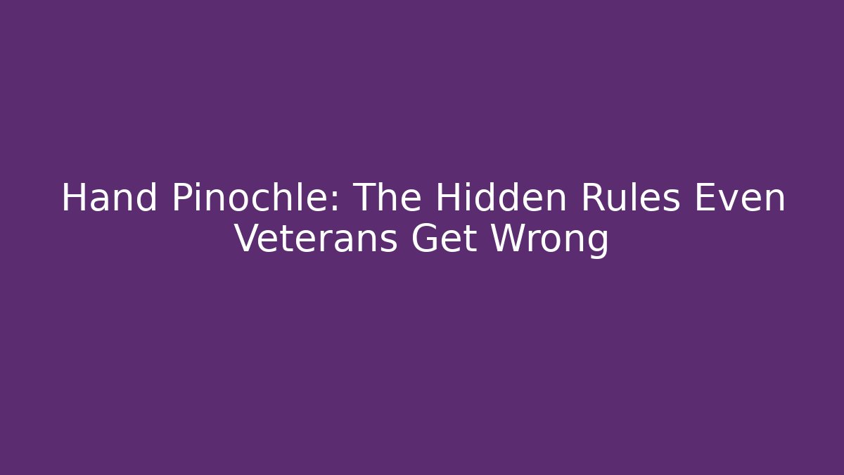 Hand Pinochle: The Hidden Rules Even Veterans Get Wrong
