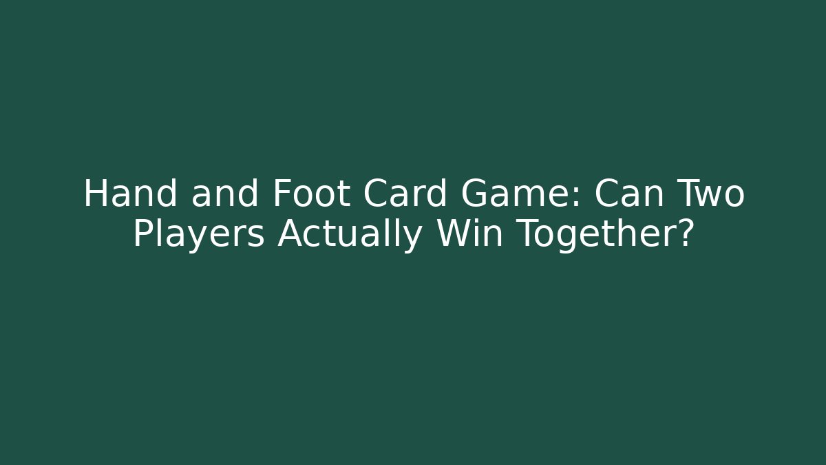 Hand and Foot Card Game: Can Two Players Actually Win Together?