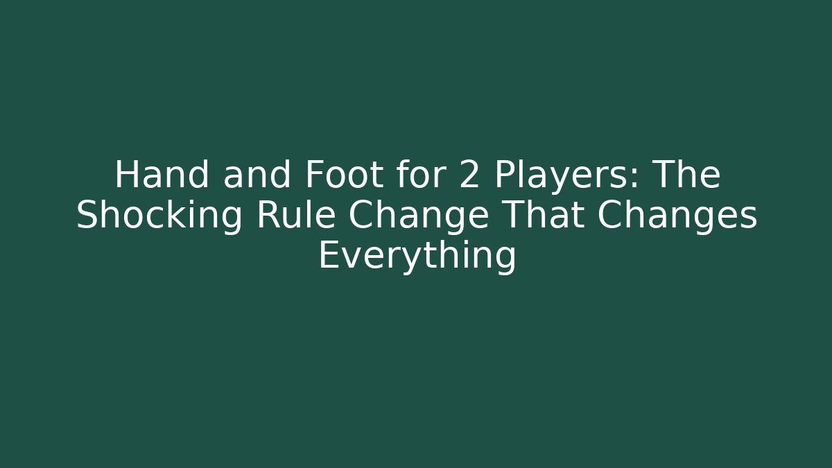 Hand and Foot for 2 Players: The Shocking Rule Change That Changes Everything