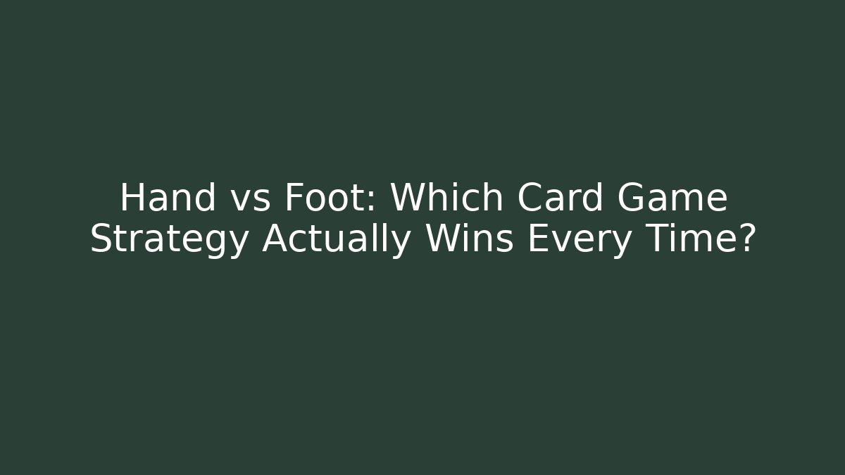 Hand vs Foot: Which Card Game Strategy Actually Wins Every Time?