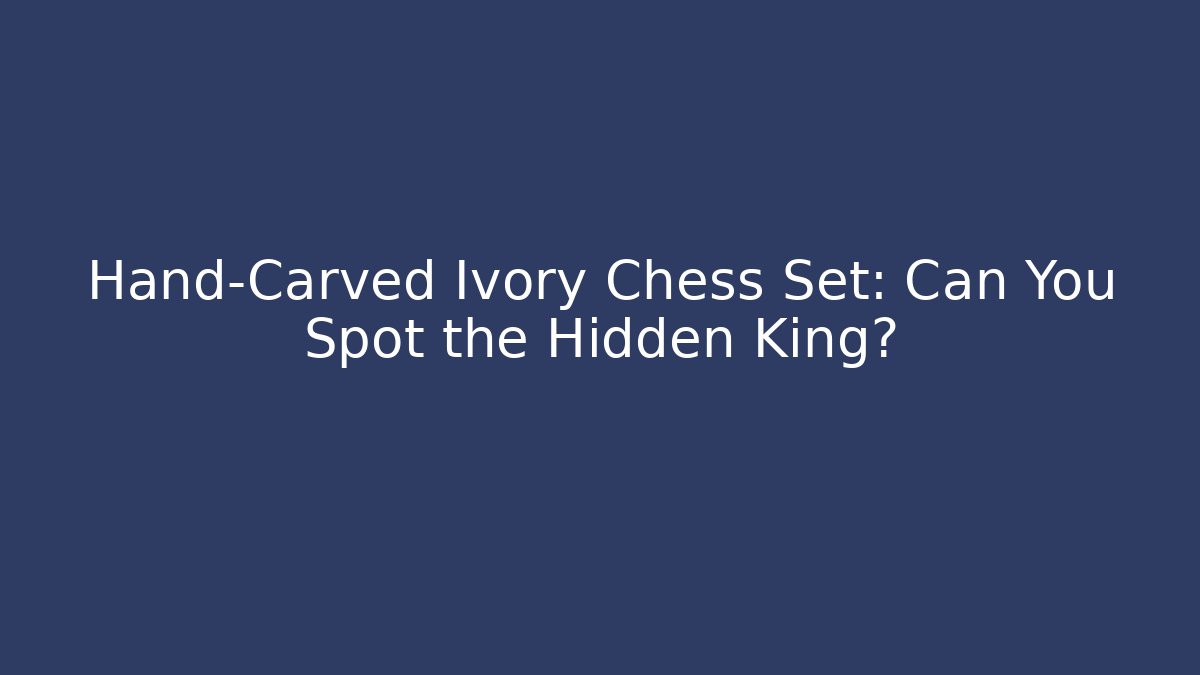 Hand-Carved Ivory Chess Set: Can You Spot the Hidden King?