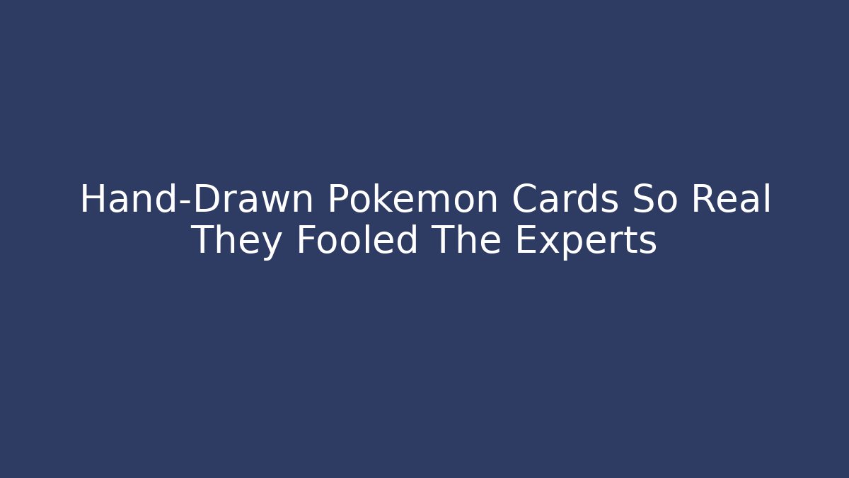 Hand-Drawn Pokémon Cards So Real They Fooled The Experts