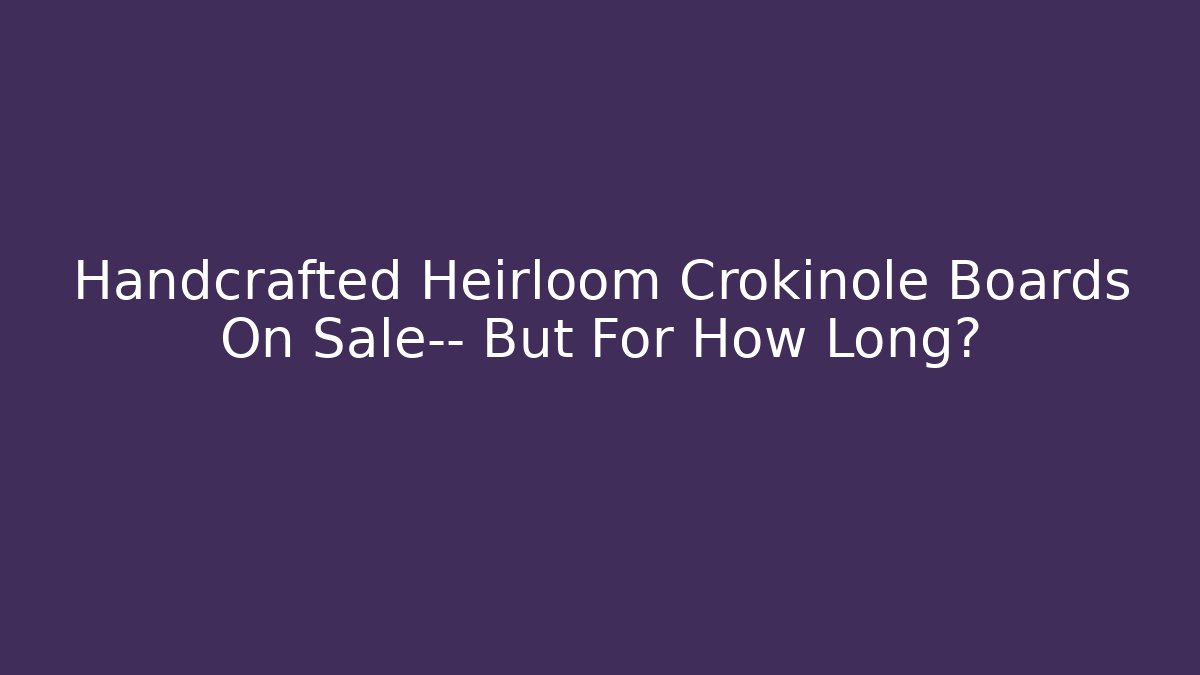 Handcrafted Heirloom Crokinole Boards On Sale— But For How Long?