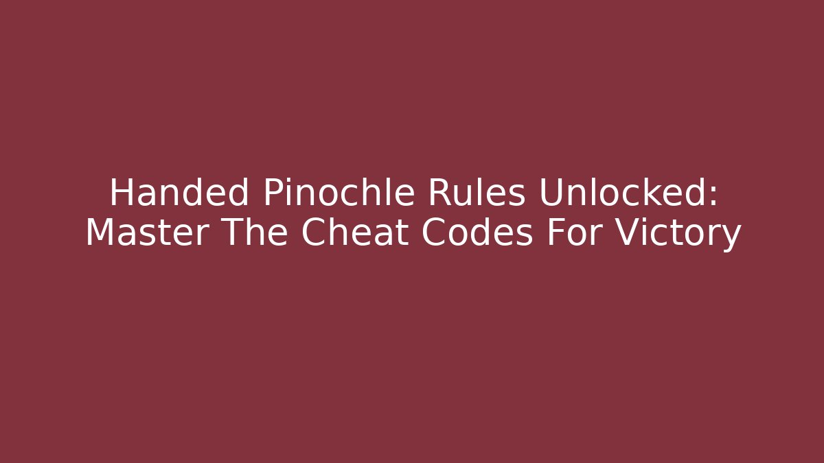 Handed Pinochle Rules Unlocked: Master The Cheat Codes For Victory