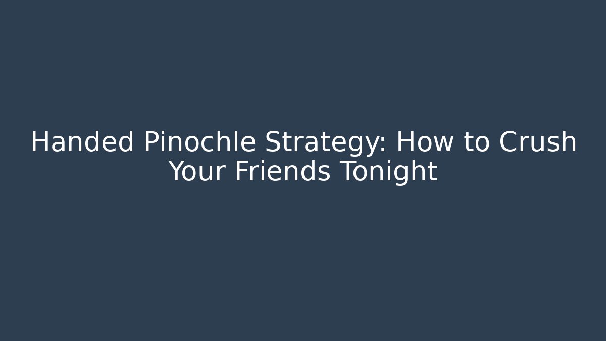 Handed Pinochle Strategy: How to Crush Your Friends Tonight