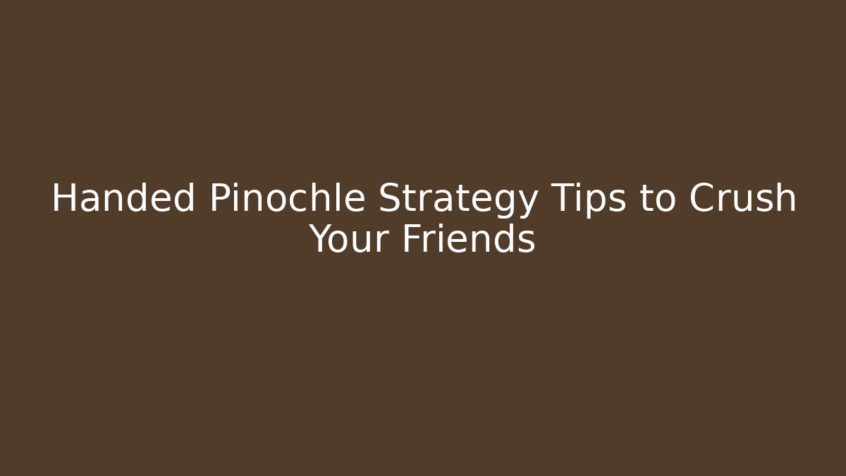 Handed Pinochle Strategy Tips to Crush Your Friends