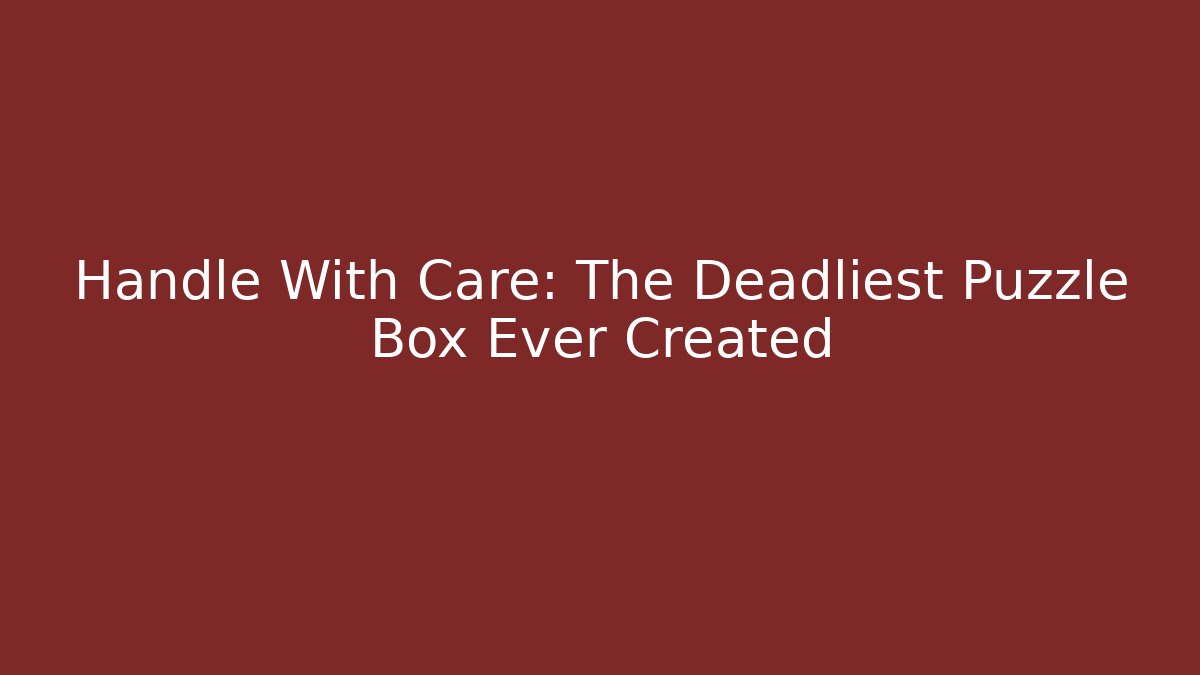 Handle With Care: The Deadliest Puzzle Box Ever Created - Critter Realm