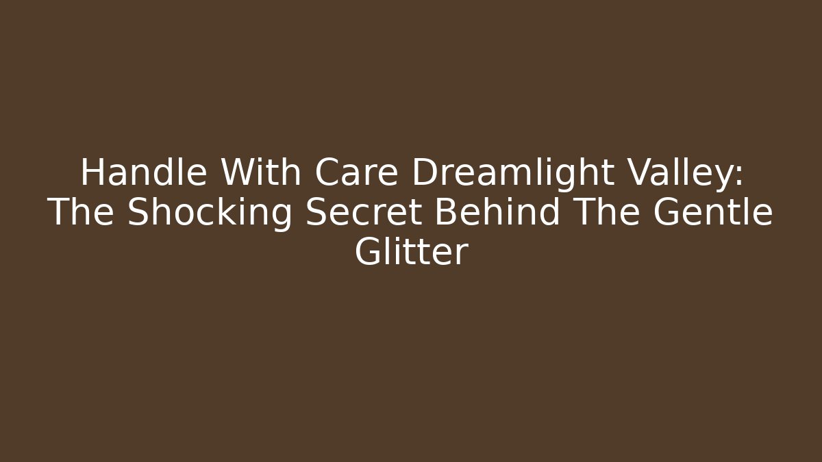 Handle With Care Dreamlight Valley: The Shocking Secret Behind The Gentle Glitter - Critter Realm