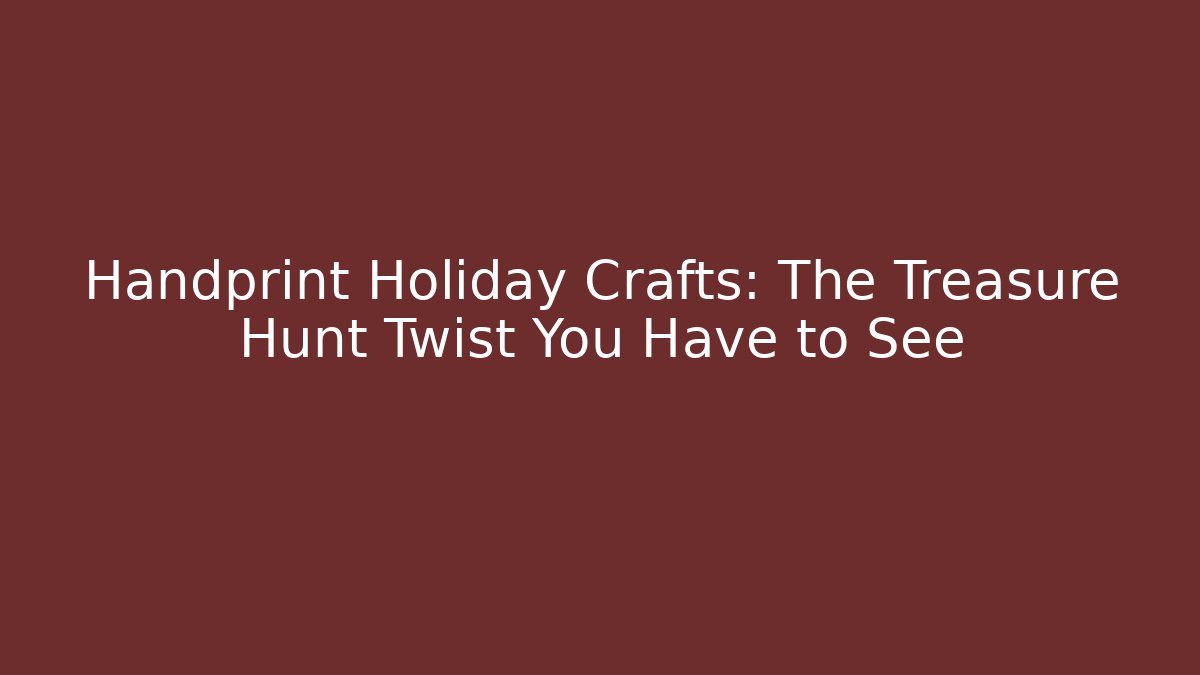 Handprint Holiday Crafts: The Treasure Hunt Twist You Have to See
