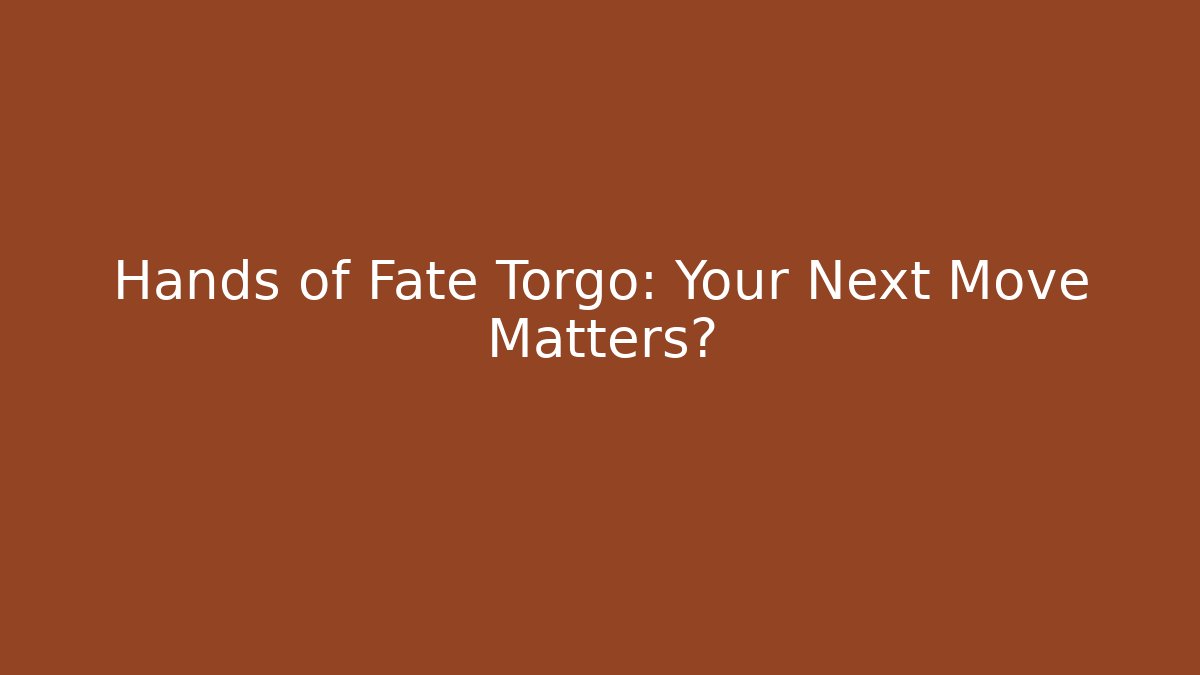 Hands of Fate Torgo: Your Next Move Matters?