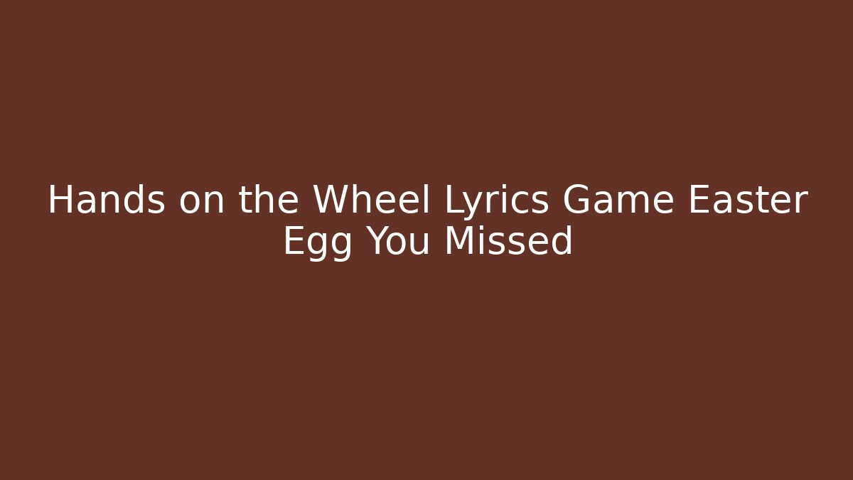 Hands on the Wheel Lyrics Game Easter Egg You Missed