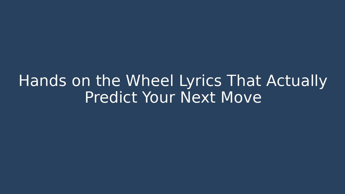 Hands on the Wheel Lyrics That Actually Predict Your Next Move