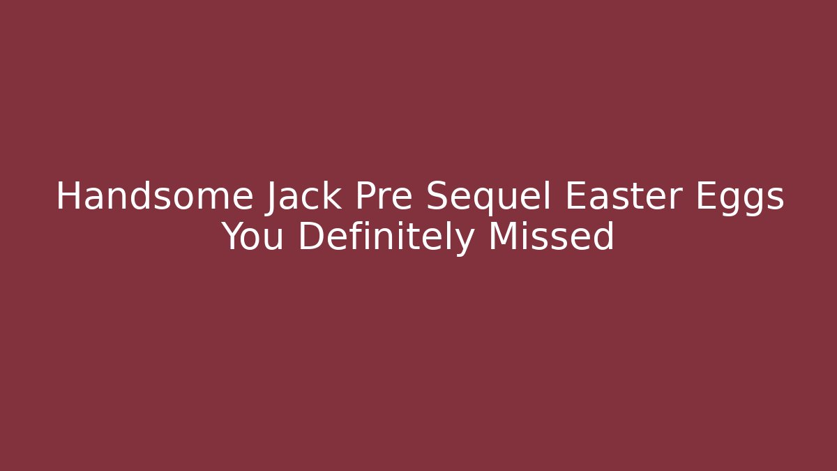 Handsome Jack Pre Sequel Easter Eggs You Definitely Missed