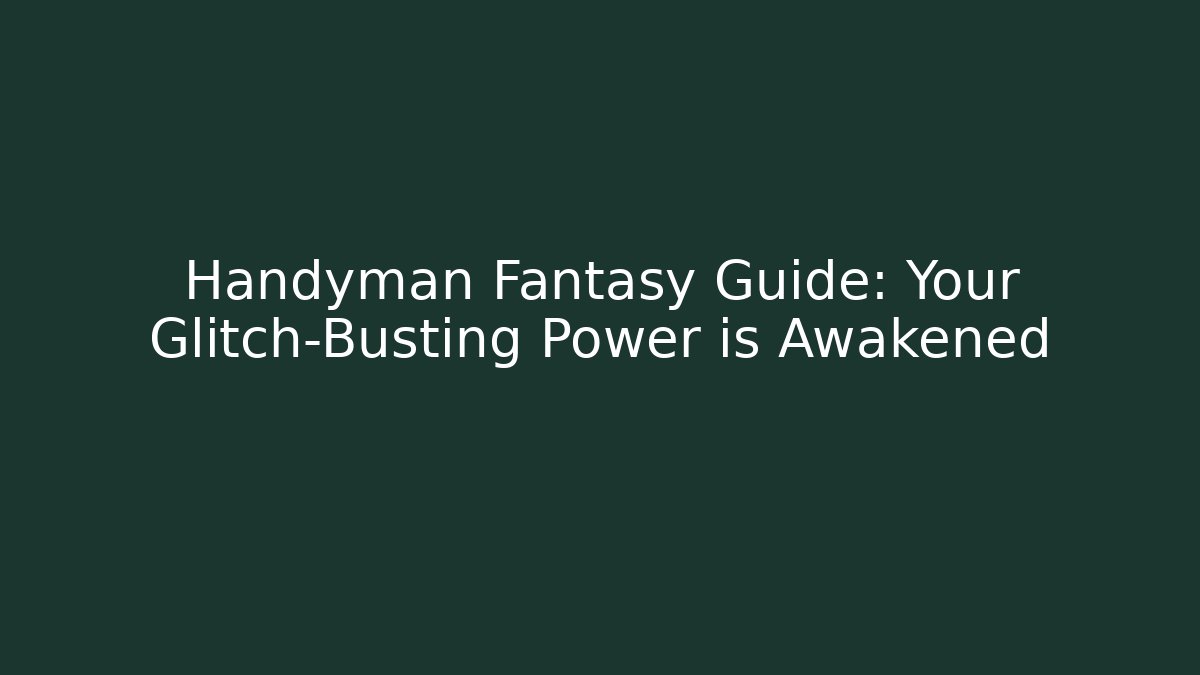Handyman Fantasy Guide: Your Glitch-Busting Power is Awakened