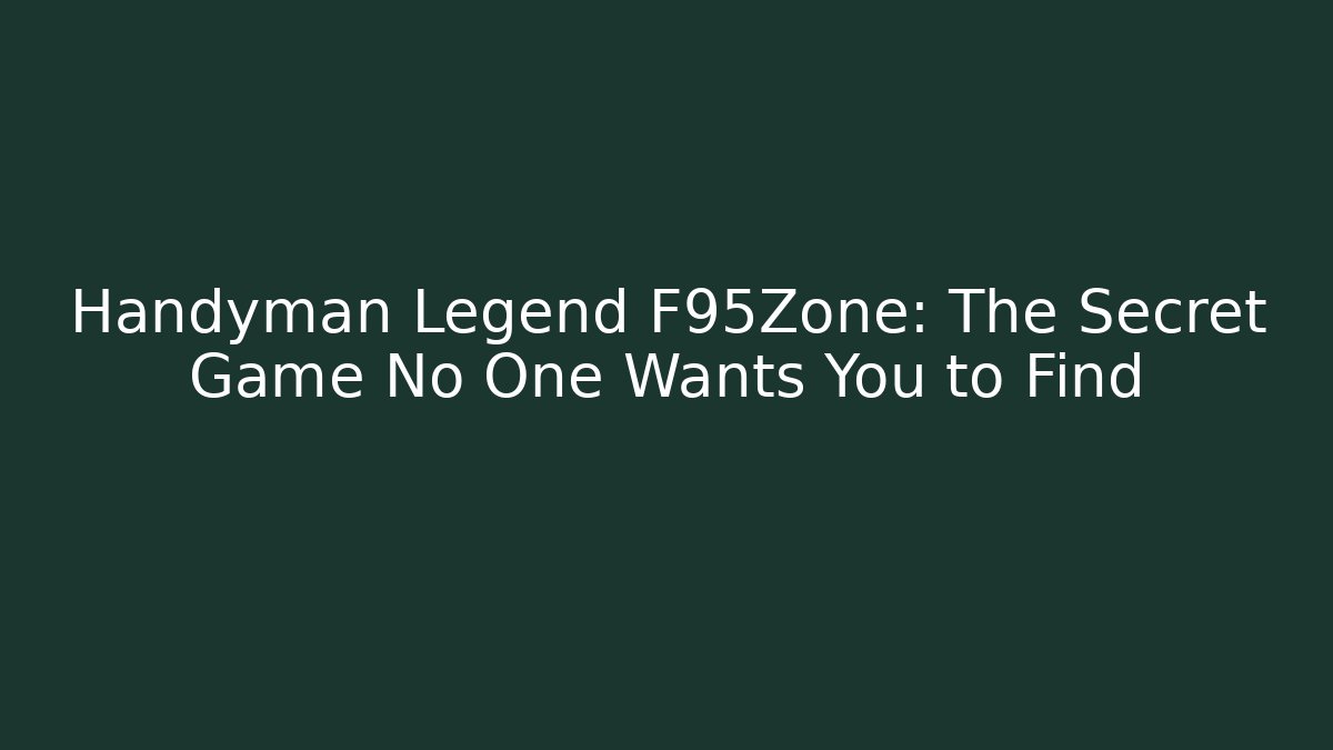 Handyman Legend F95Zone: The Secret Game No One Wants You to Find