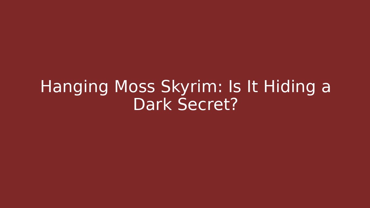 Hanging Moss Skyrim: Is It Hiding a Dark Secret?