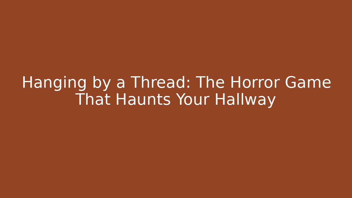 Hanging by a Thread: The Horror Game That Haunts Your Hallway