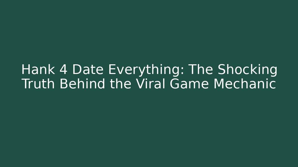 Hank 4 Date Everything: The Shocking Truth Behind the Viral Game Mechanic