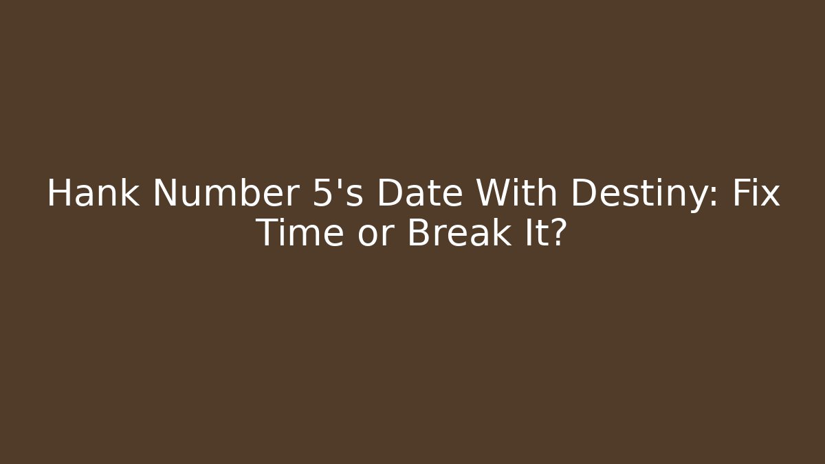 Hank Number 5's Date With Destiny: Fix Time or Break It?
