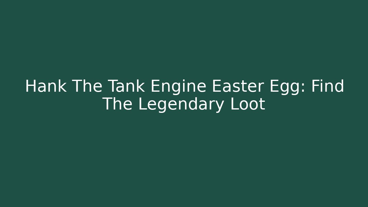 Hank The Tank Engine Easter Egg: Find The Legendary Loot