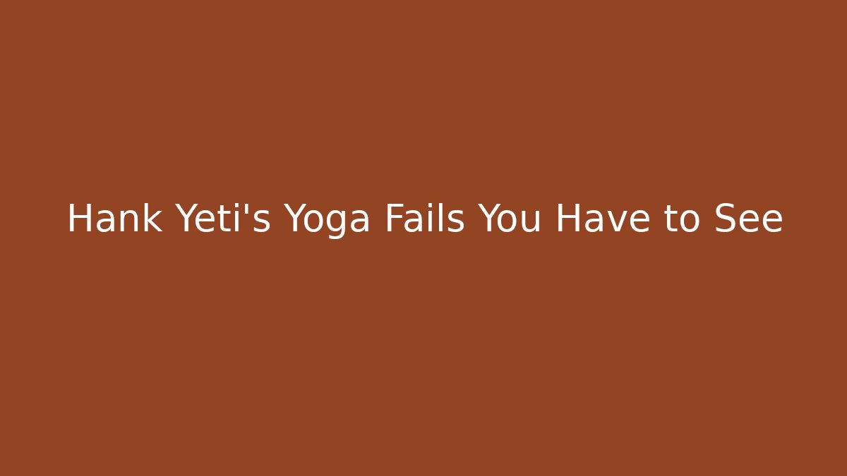 Hank Yeti's Yoga Fails You Have to See