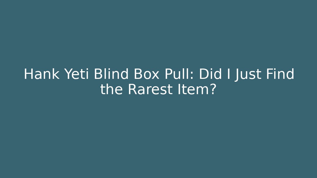 Hank Yeti Blind Box Pull: Did I Just Find the Rarest Item?