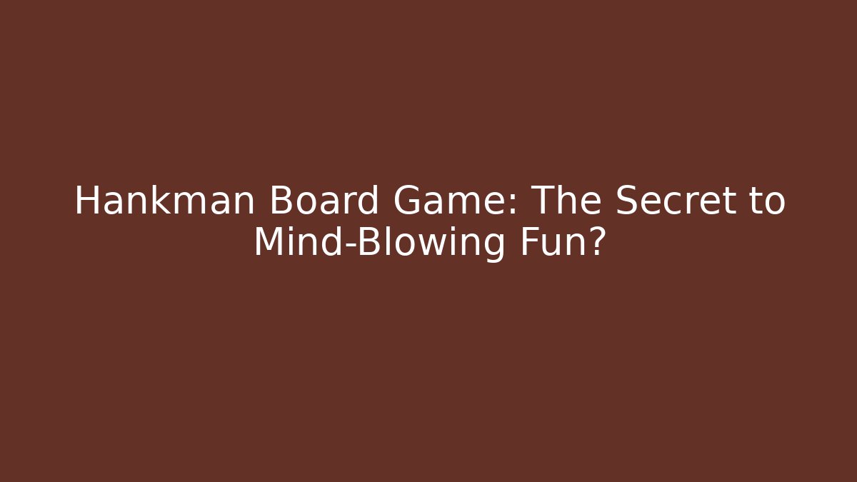 Hankman Board Game: The Secret to Mind-Blowing Fun?