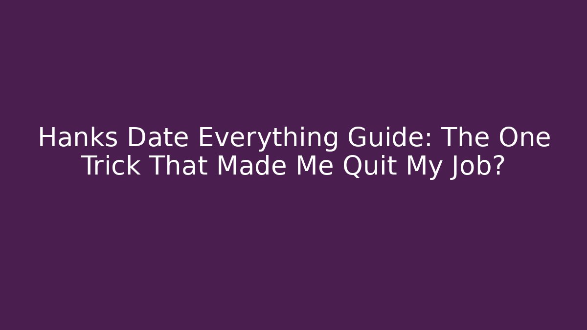Hanks Date Everything Guide: The One Trick That Made Me Quit My Job?