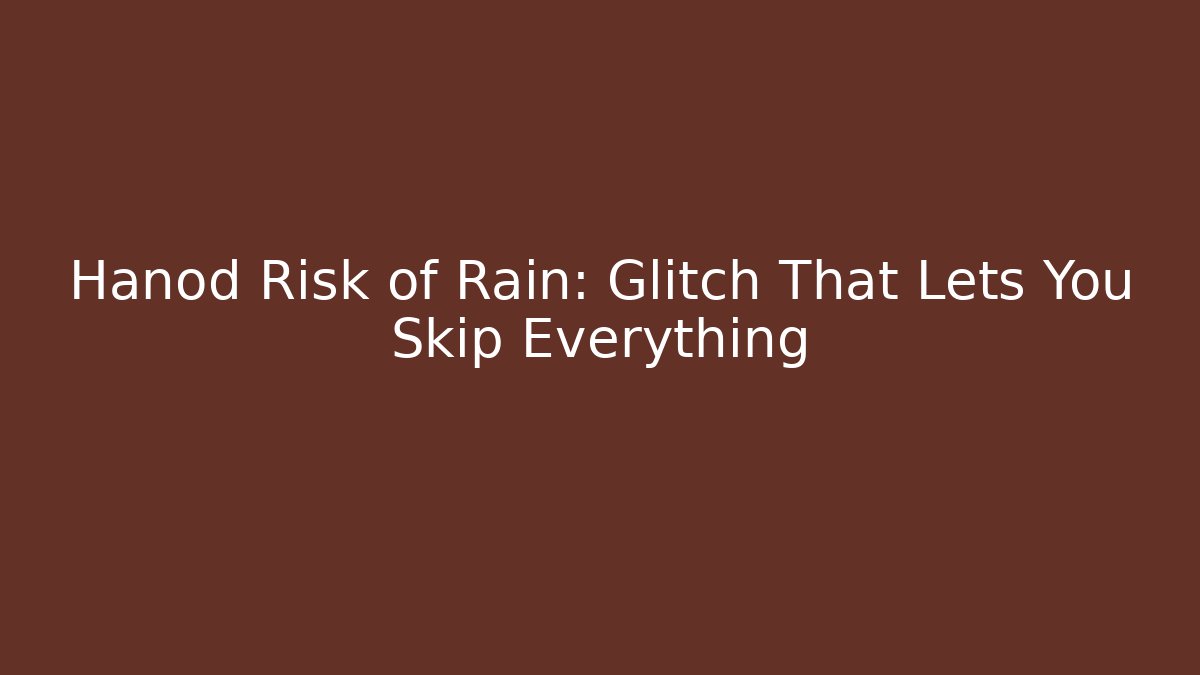 Hanod Risk of Rain: Glitch That Lets You Skip Everything