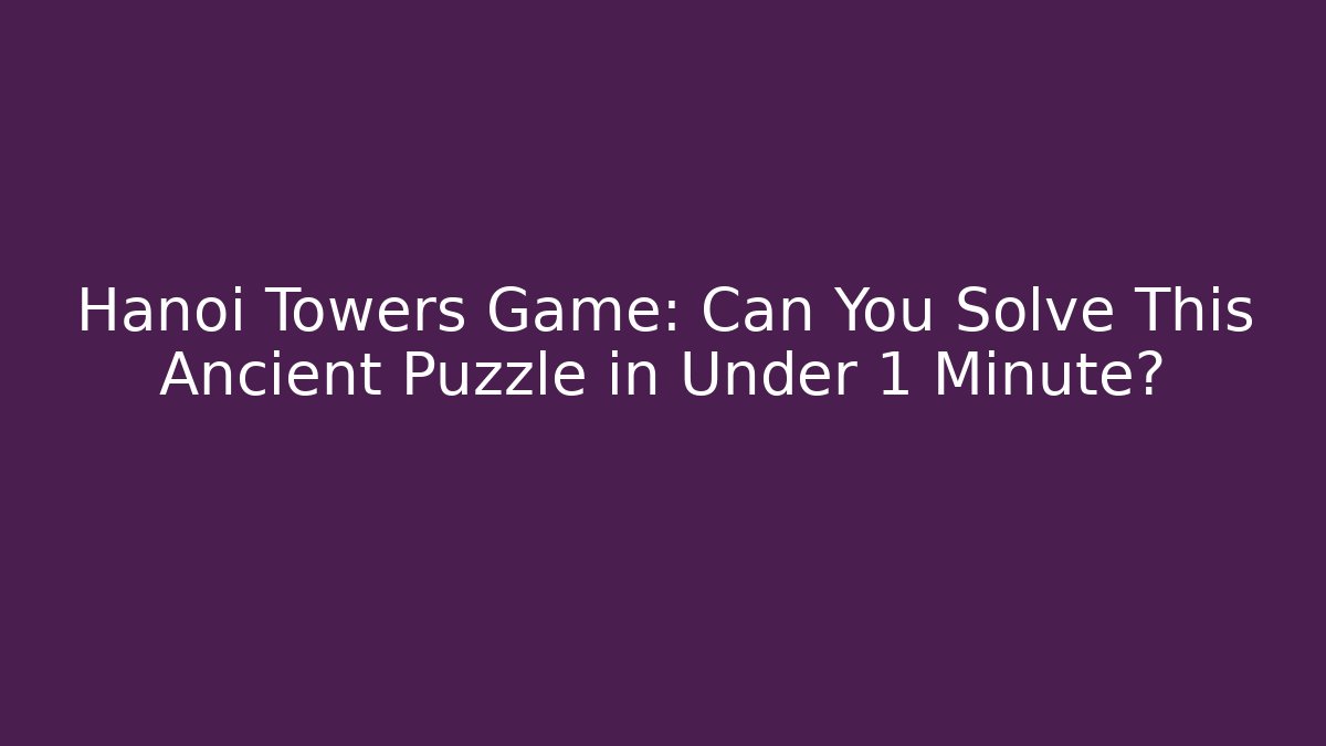 Hanoi Towers Game: Can You Solve This Ancient Puzzle in Under 1 Minute?