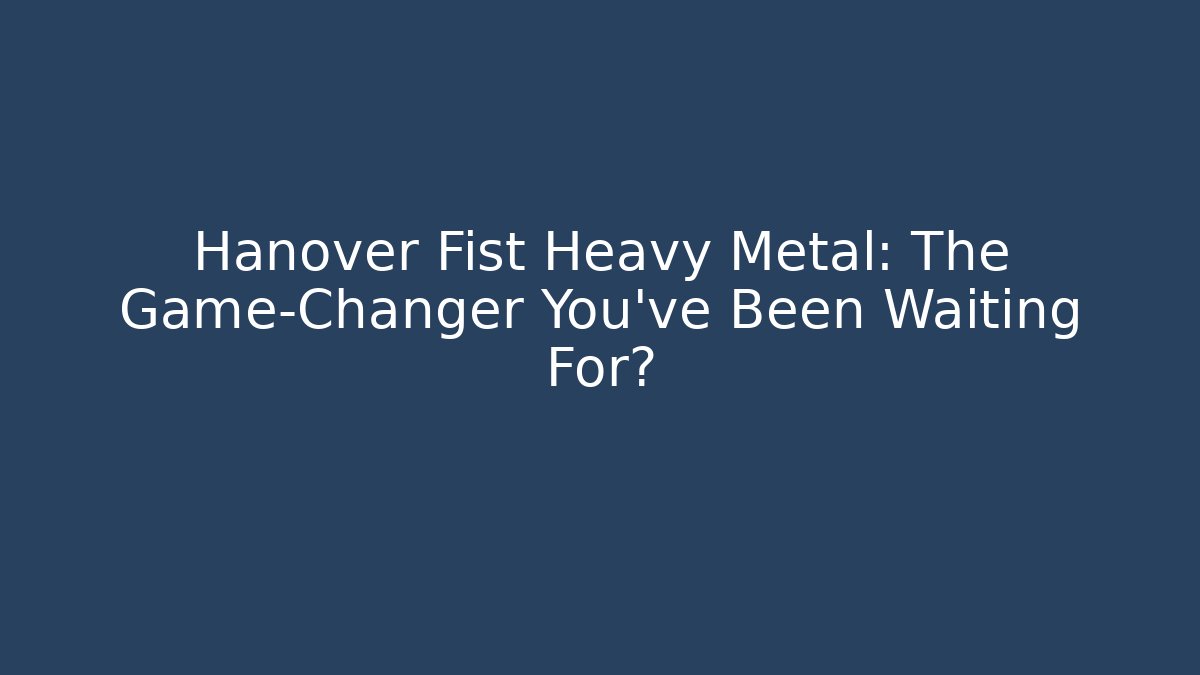 Hanover Fist Heavy Metal: The Game-Changer You’ve Been Waiting For?