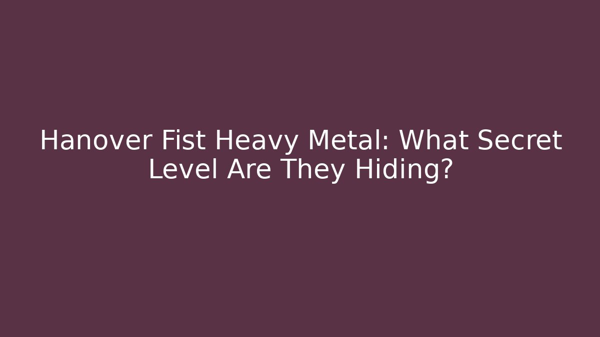 Hanover Fist Heavy Metal: What Secret Level Are They Hiding?