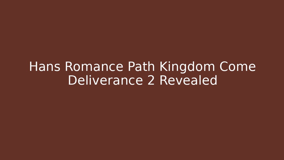 Hans Romance Path Kingdom Come Deliverance 2 Revealed