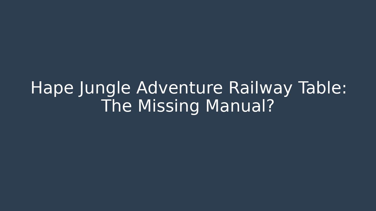 Hape Jungle Adventure Railway Table: The Missing Manual?