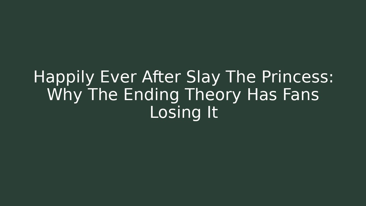 Happily Ever After Slay The Princess: Why The Ending Theory Has Fans Losing It