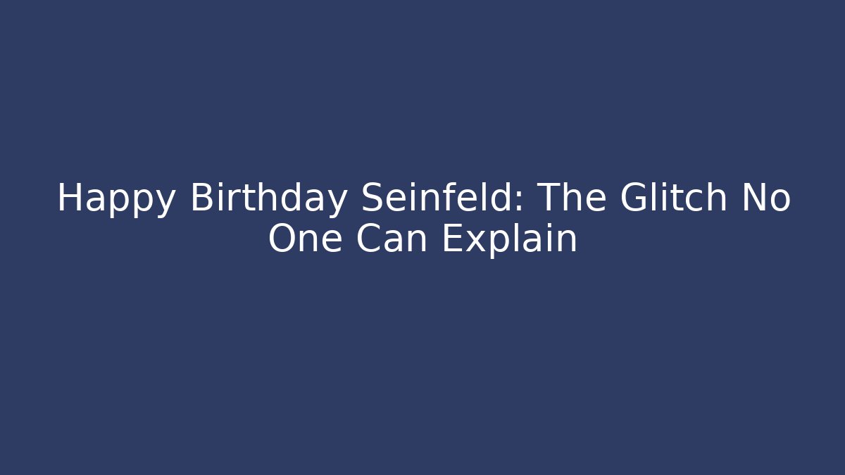 Happy Birthday Seinfeld: The Glitch No One Can Explain