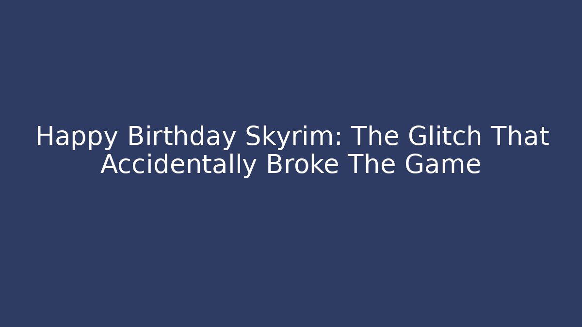 Happy Birthday Skyrim: The Glitch That Accidentally Broke The Game