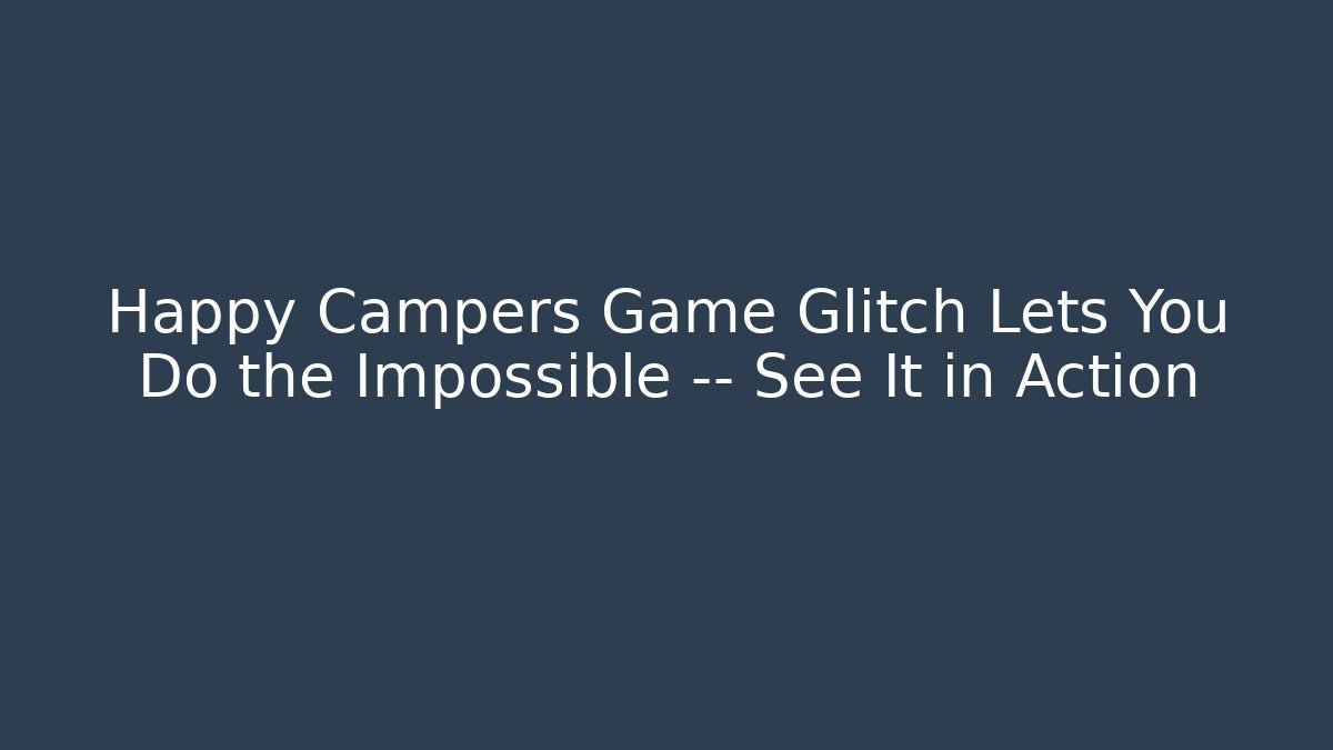 Happy Campers Game Glitch Lets You Do the Impossible — See It in Action