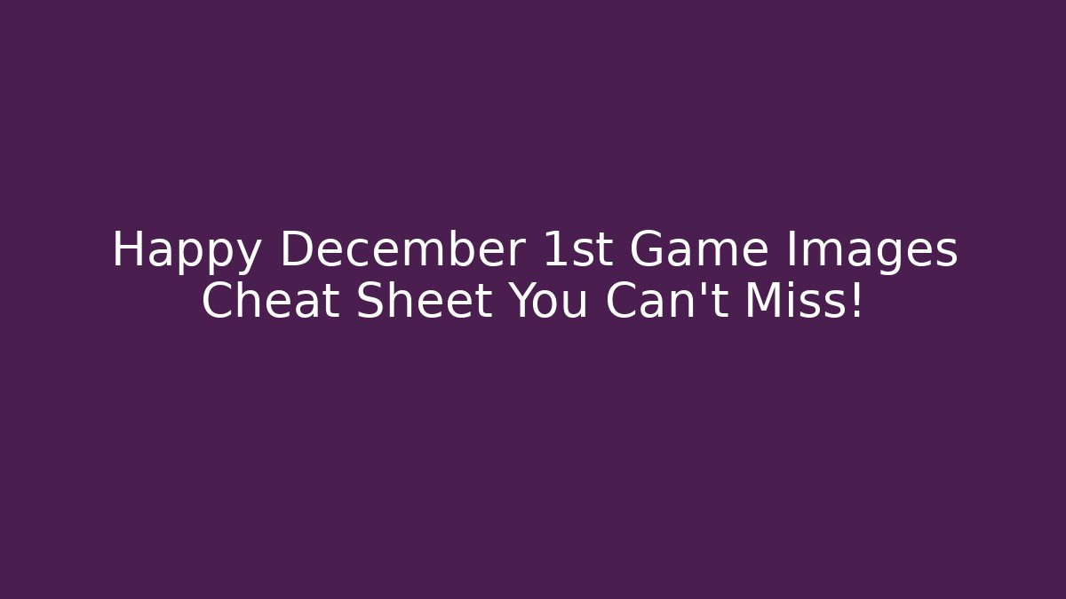 Happy December 1st Game Images Cheat Sheet You Can't Miss!