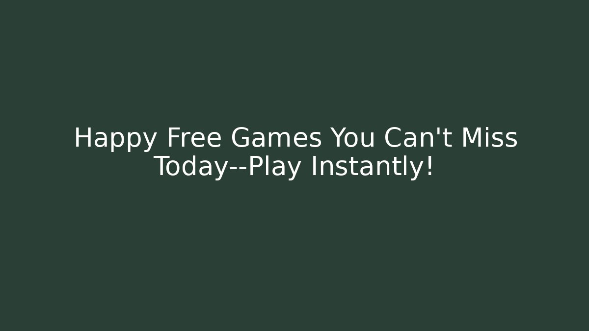 Happy Free Games You Can't Miss Today—Play Instantly!