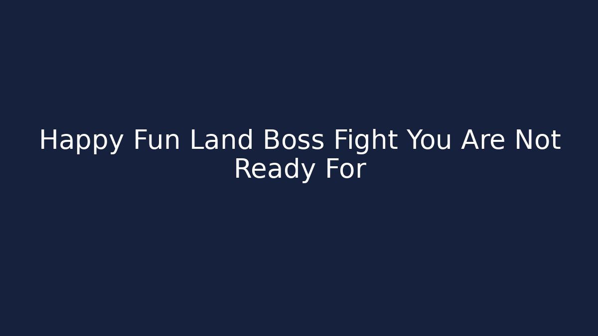 Happy Fun Land Boss Fight You Are Not Ready For