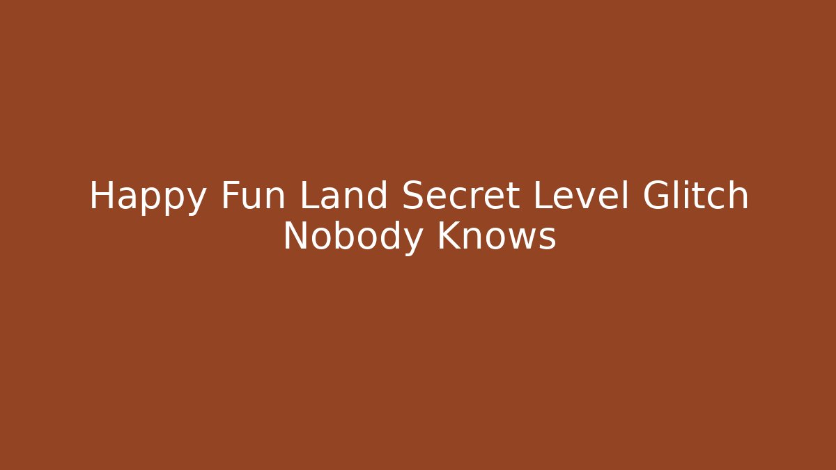 Happy Fun Land Secret Level Glitch Nobody Knows