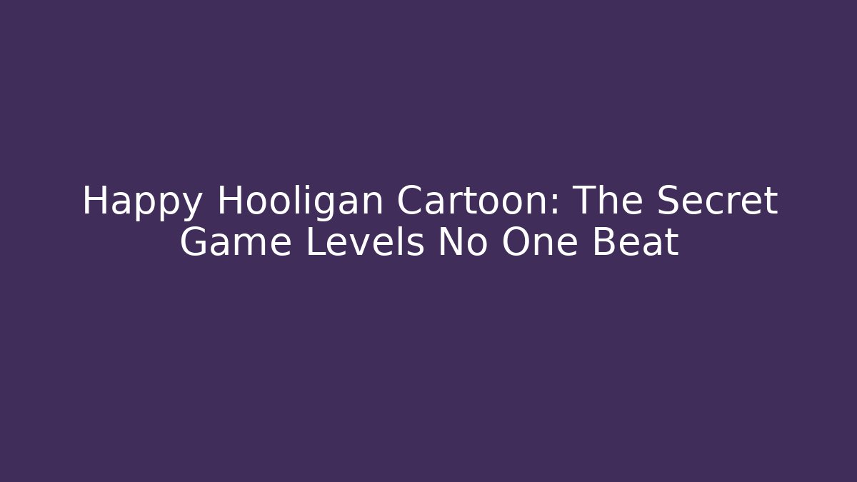 Happy Hooligan Cartoon: The Secret Game Levels No One Beat - Critter Realm