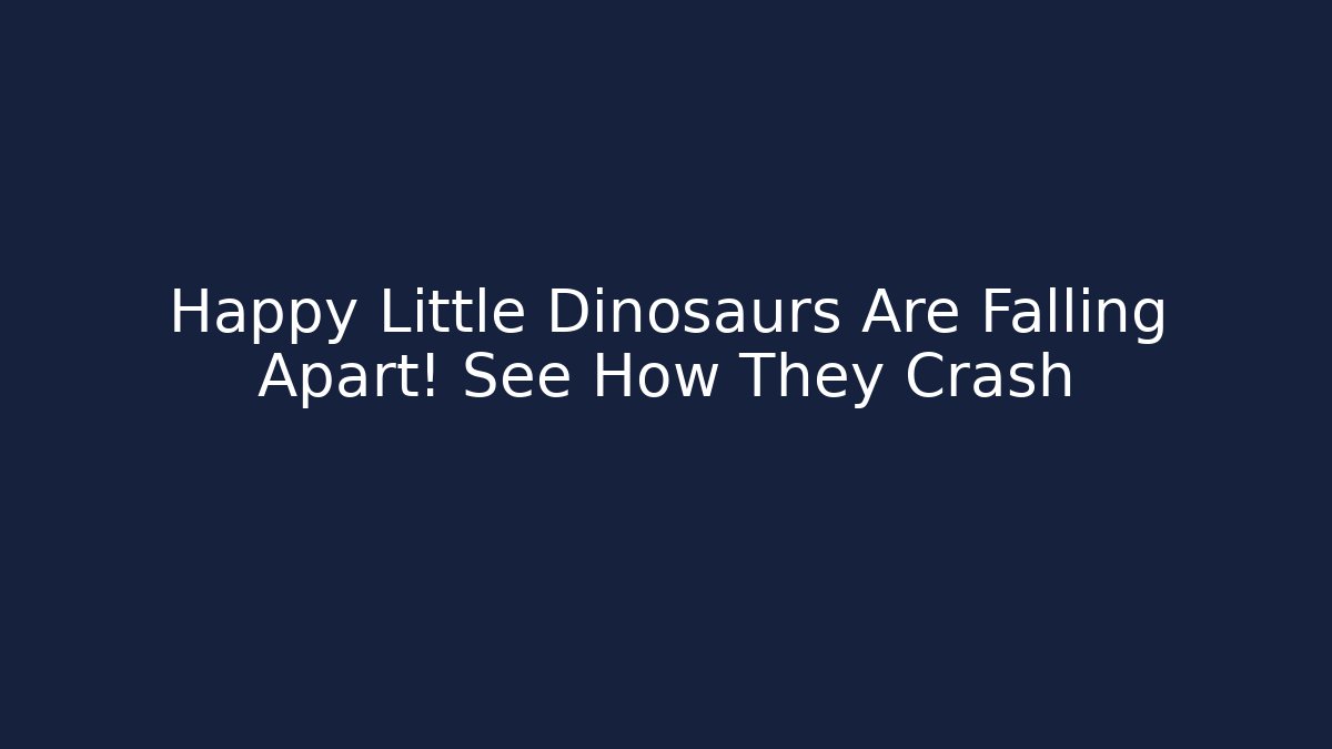 Happy Little Dinosaurs Are Falling Apart! See How They Crash
