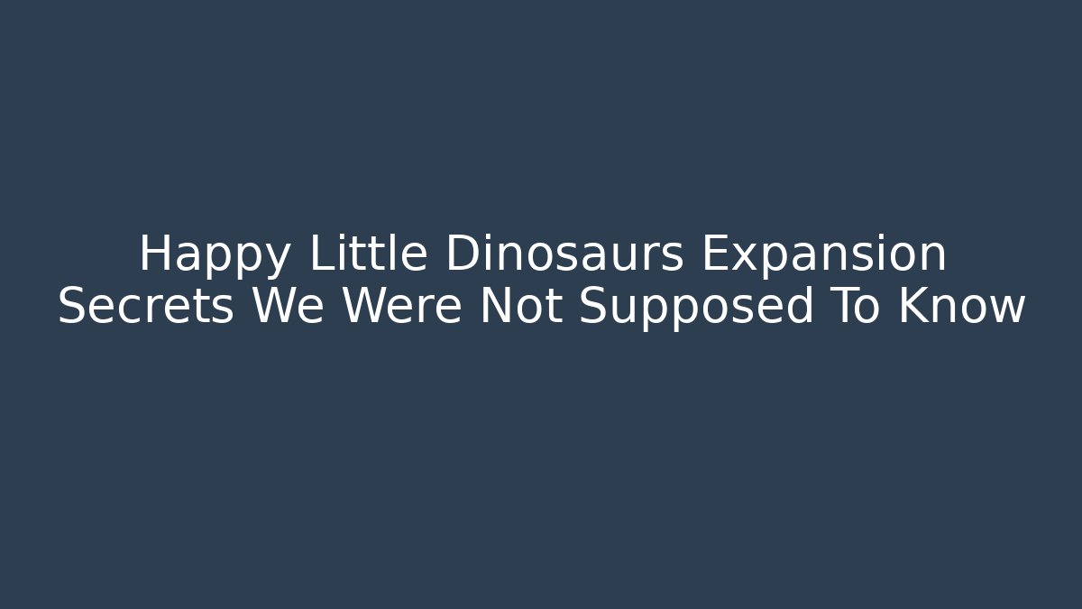 Happy Little Dinosaurs Expansion Secrets We Were Not Supposed To Know
