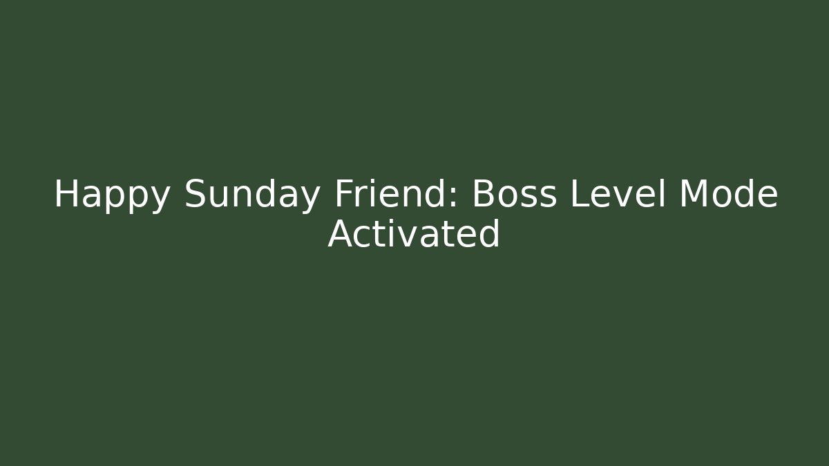 Happy Sunday Friend: Boss Level Mode Activated